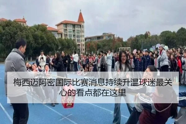 梅西迈阿密国际比赛消息持续升温球迷最关心的看点都在这里